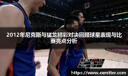 2012年尼克斯与猛龙精彩对决回顾球星表现与比赛亮点分析