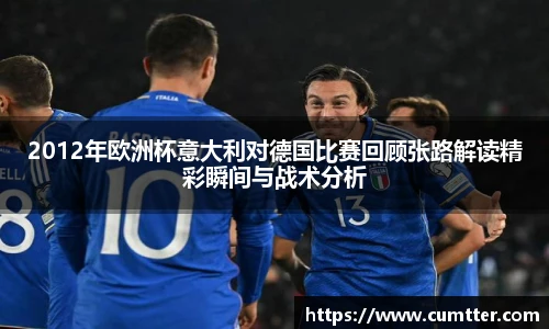 2012年欧洲杯意大利对德国比赛回顾张路解读精彩瞬间与战术分析