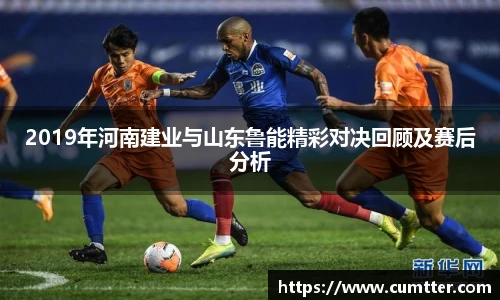 2019年河南建业与山东鲁能精彩对决回顾及赛后分析