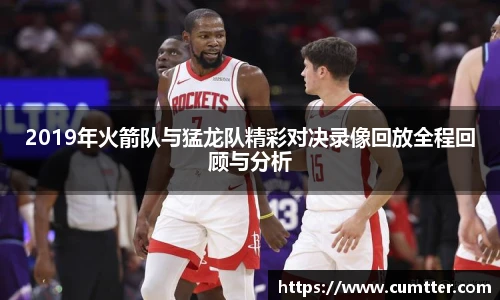 2019年火箭队与猛龙队精彩对决录像回放全程回顾与分析