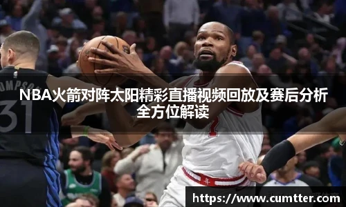NBA火箭对阵太阳精彩直播视频回放及赛后分析全方位解读