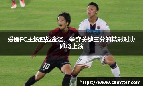 爱媛FC主场迎战金泽，争夺关键三分的精彩对决即将上演