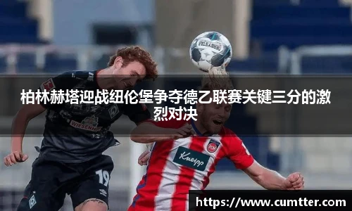 柏林赫塔迎战纽伦堡争夺德乙联赛关键三分的激烈对决