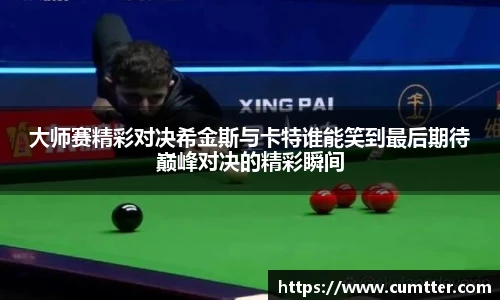 大师赛精彩对决希金斯与卡特谁能笑到最后期待巅峰对决的精彩瞬间